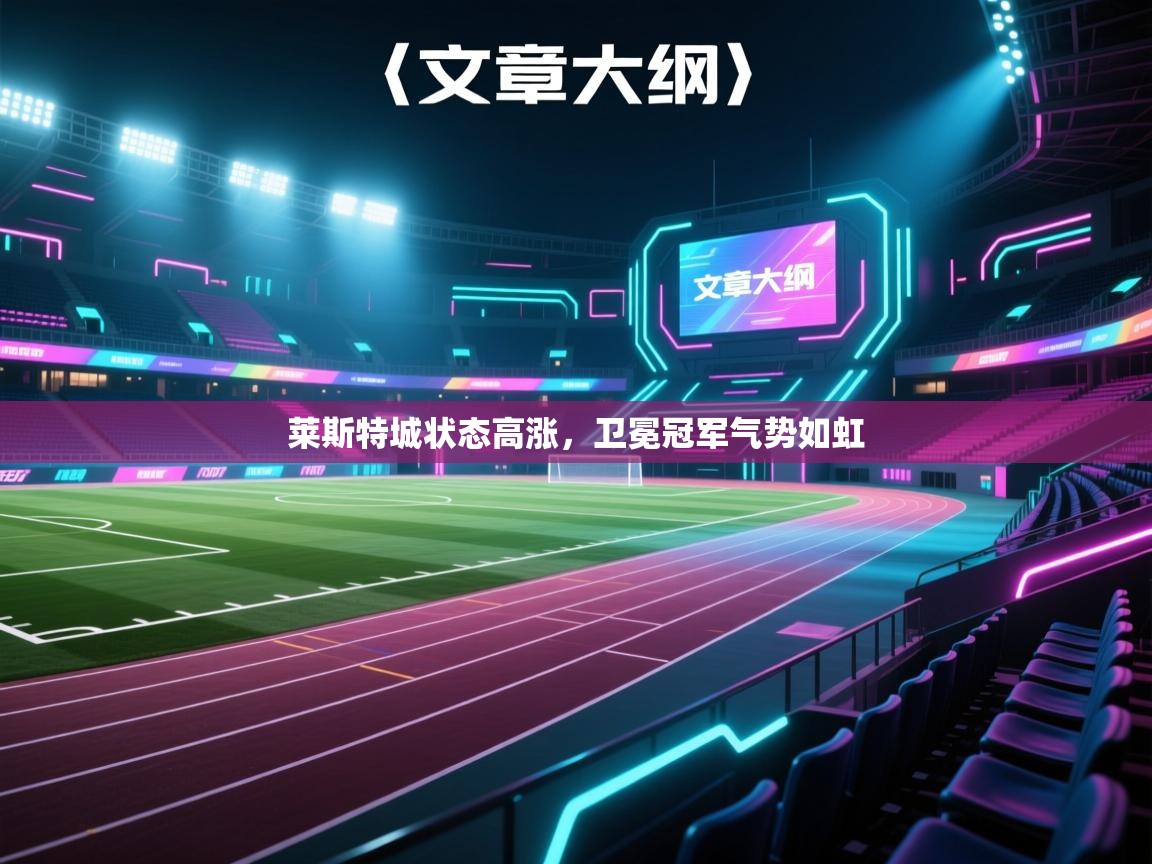 开云体育app下载官网-莱斯特城状态高涨，卫冕冠军气势如虹  第3张