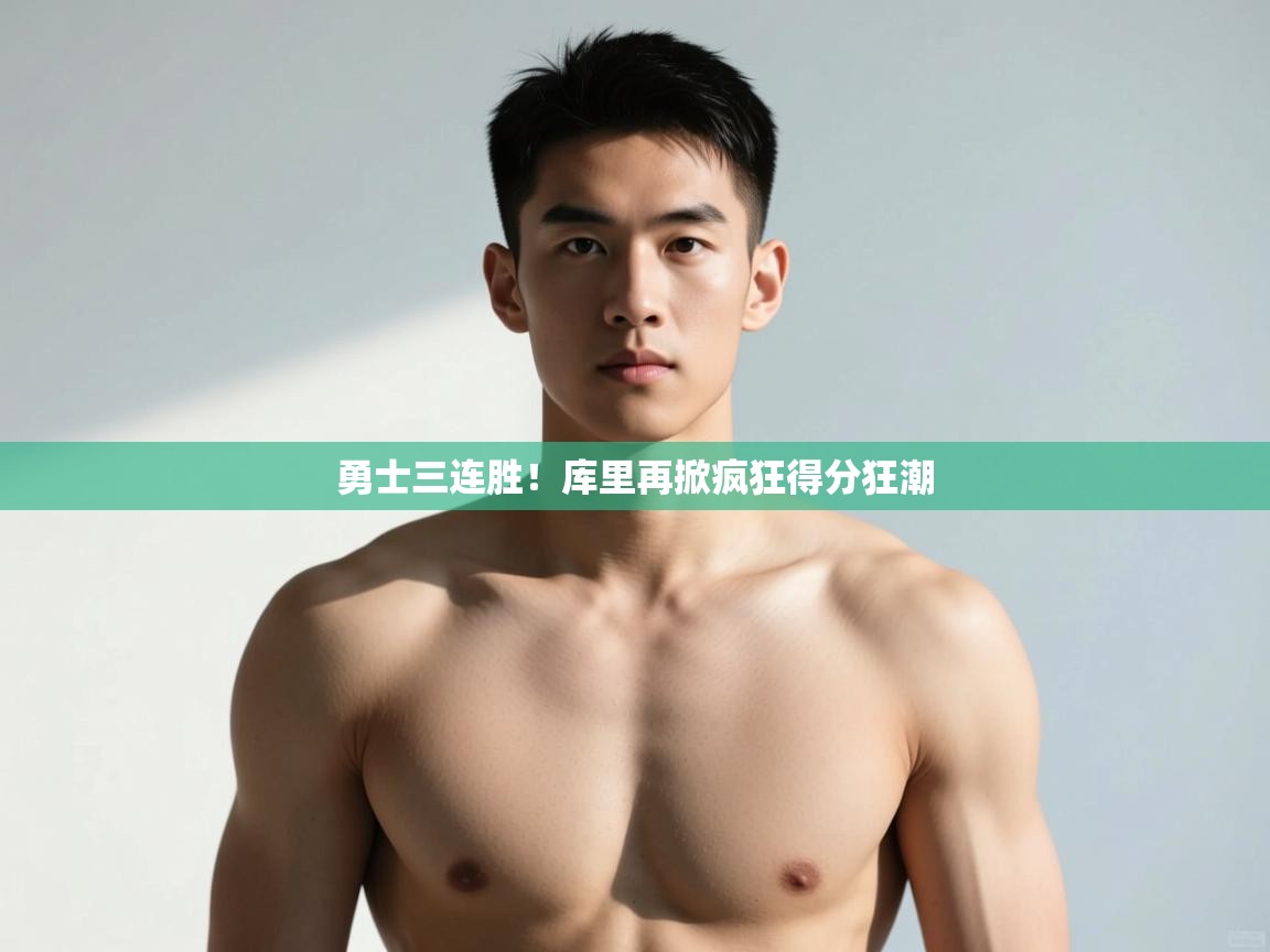 开云体育app下载官网-勇士三连胜！库里再掀疯狂得分狂潮  第4张