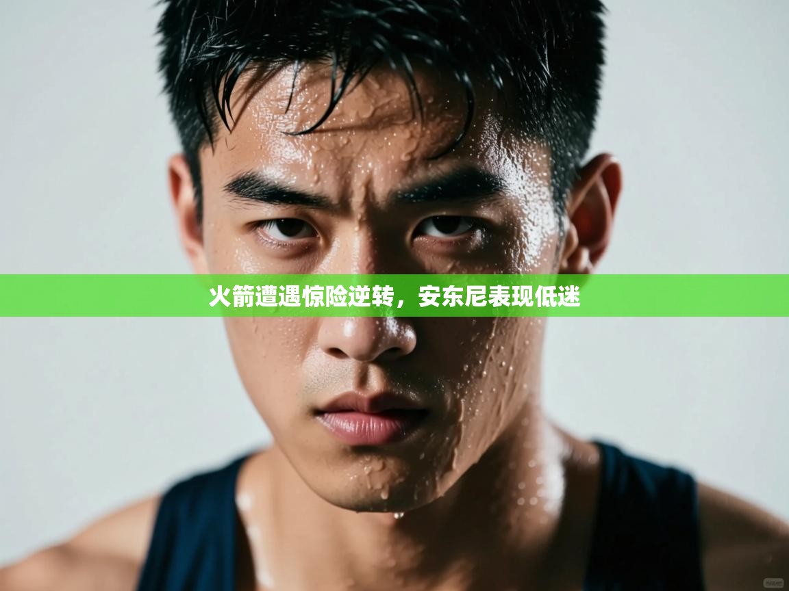 开云体育账号申诉通道-火箭遭遇惊险逆转，安东尼表现低迷