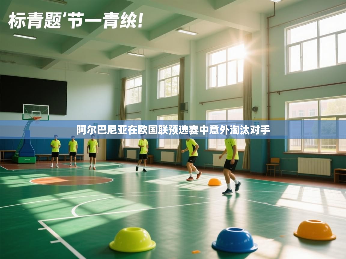 开云体育网络异常修复-阿尔巴尼亚在欧国联预选赛中意外淘汰对手