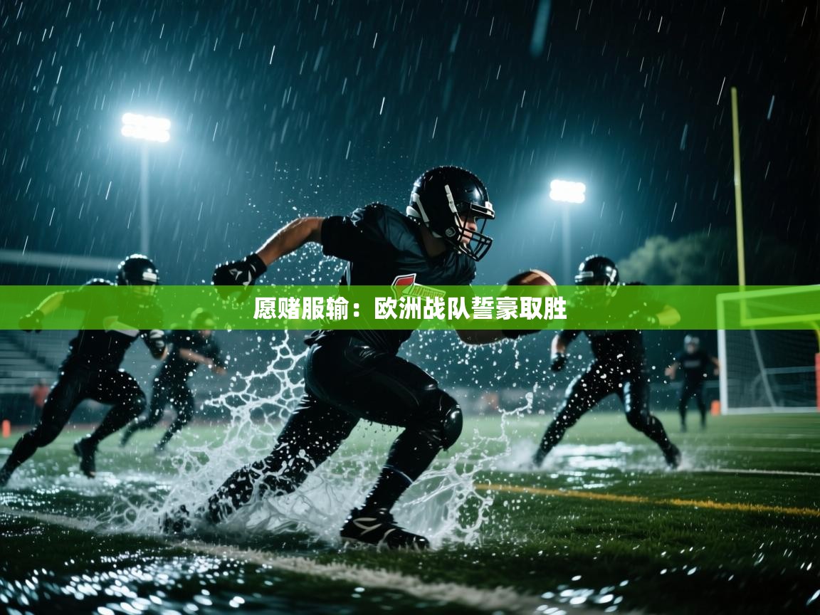 开云体育入口手机版-愿赌服输：欧洲战队誓豪取胜  第2张