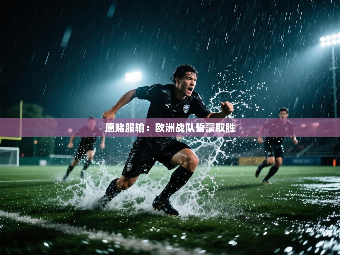 开云体育入口手机版-愿赌服输：欧洲战队誓豪取胜  第4张