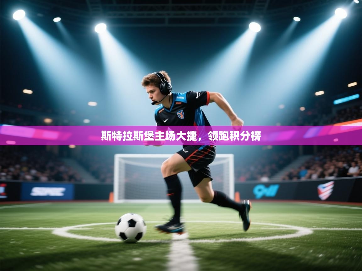 云开体育app官网登录入口-斯特拉斯堡主场大捷，领跑积分榜