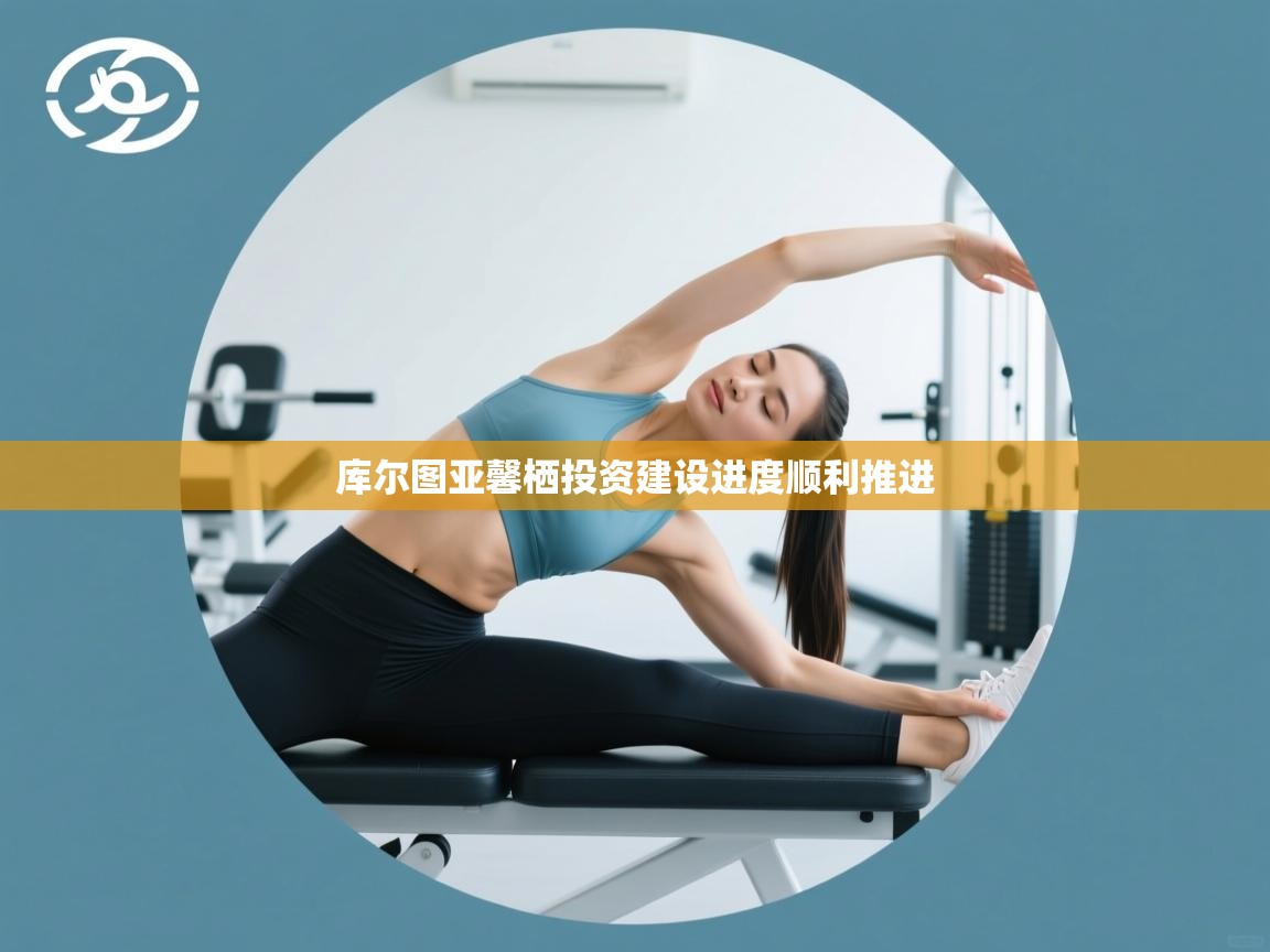 开云体育实名认证入口-库尔图亚馨栖投资建设进度顺利推进