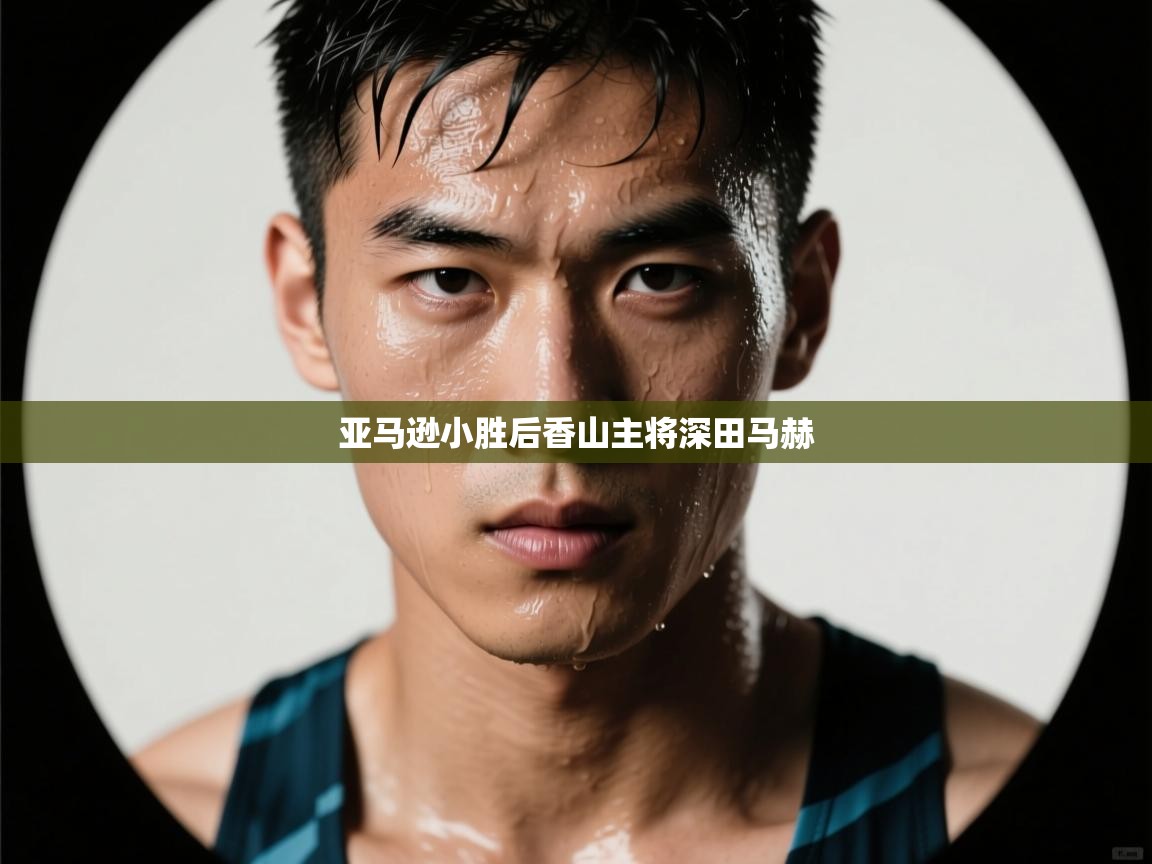 开云体育英文版入口-亚马逊小胜后香山主将深田马赫