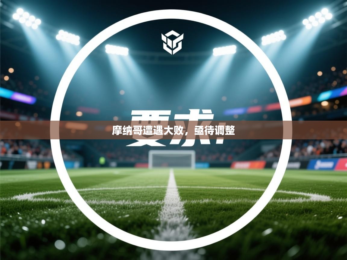 云开体育官网登录入口-摩纳哥遭遇大败，亟待调整