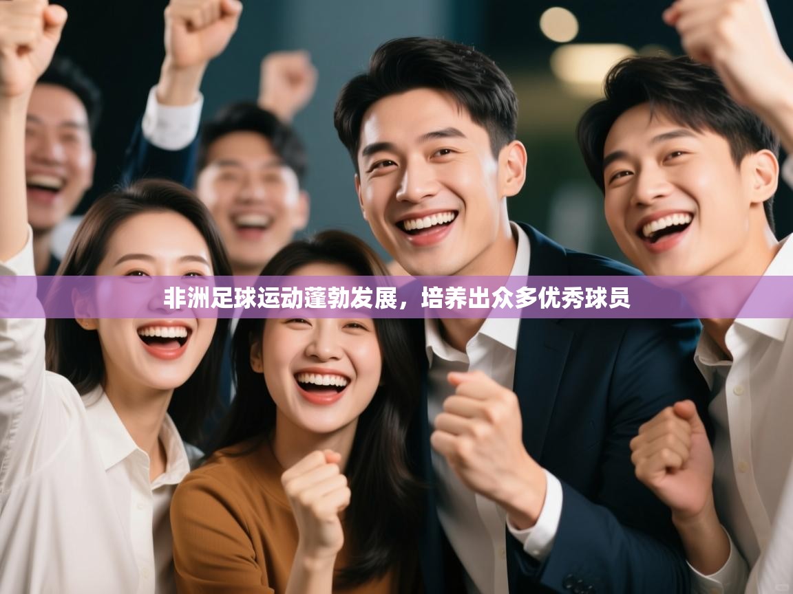 开云体育注册下载-非洲足球运动蓬勃发展，培养出众多优秀球员  第4张