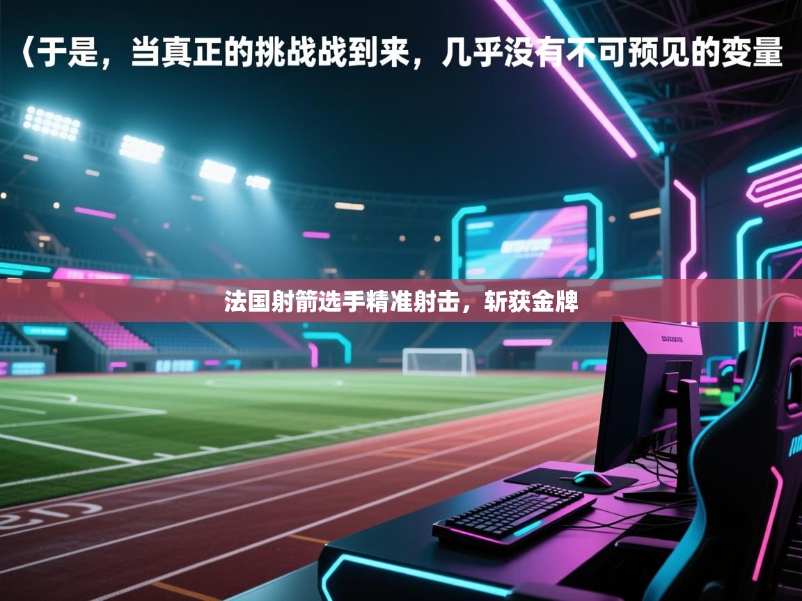 开云体育app在线-法国射箭选手精准射击，斩获金牌