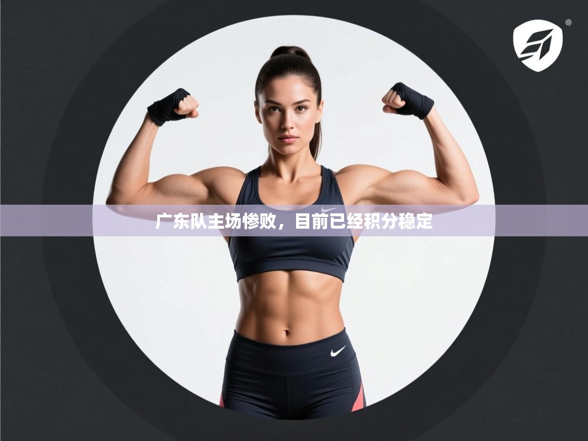 开云体育热门赛事直达-广东队主场惨败，目前已经积分稳定  第3张