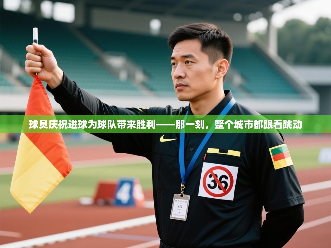 开云体育多语言中文版-球员庆祝进球为球队带来胜利——那一刻，整个城市都跟着跳动  第3张