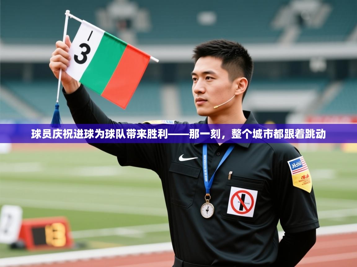 开云体育多语言中文版-球员庆祝进球为球队带来胜利——那一刻，整个城市都跟着跳动  第4张
