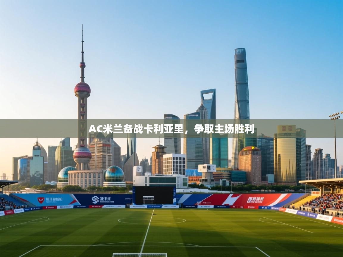 开云体育app官网下载地址-AC米兰备战卡利亚里，争取主场胜利  第2张