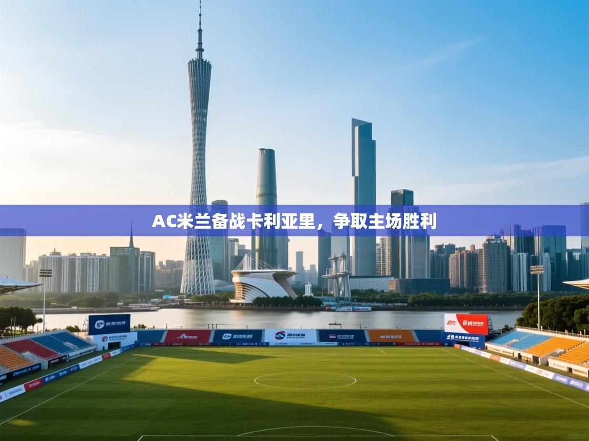 开云体育app官网下载地址-AC米兰备战卡利亚里，争取主场胜利