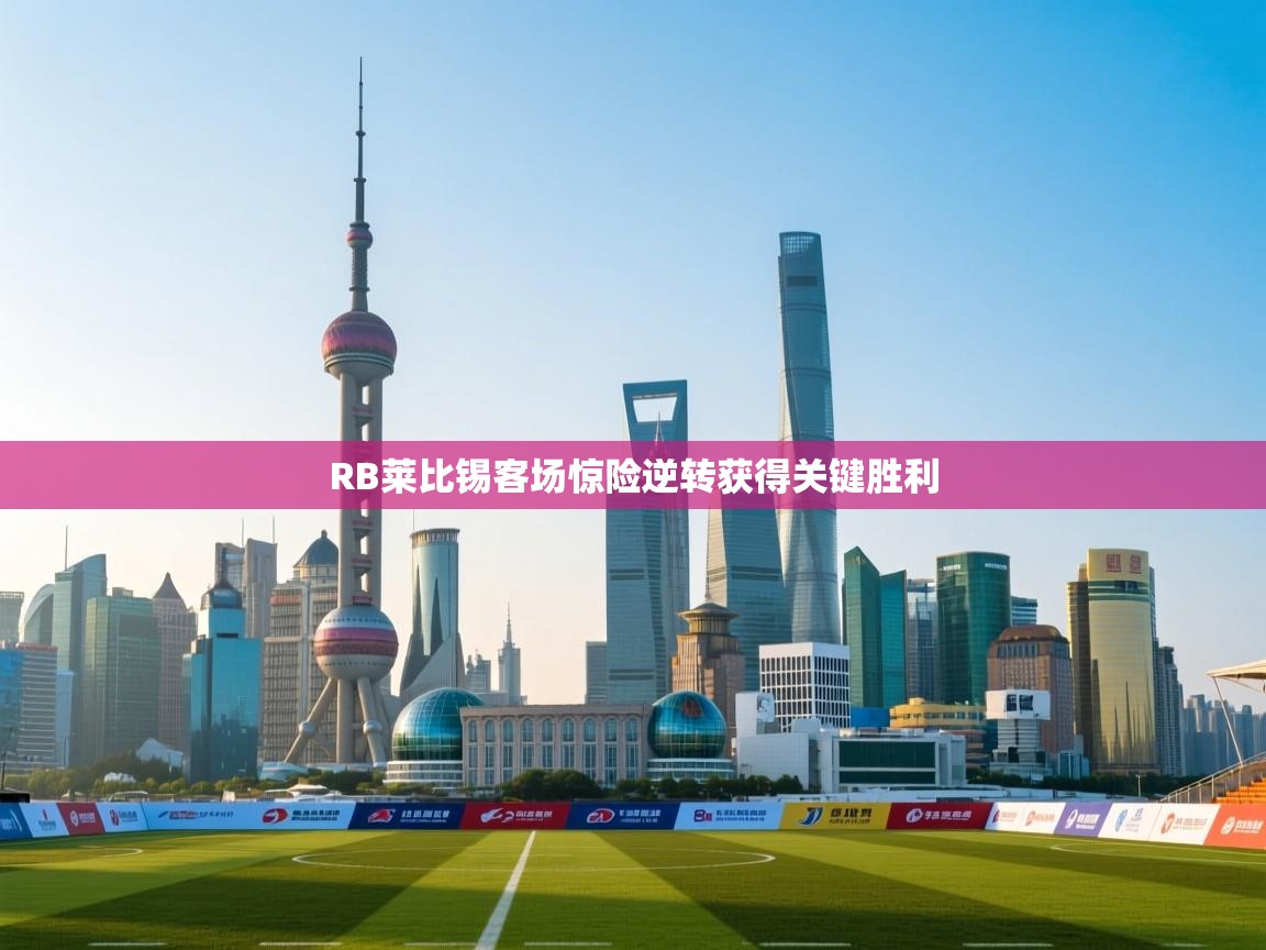 云开体育app官网入口网页版-RB莱比锡客场惊险逆转获得关键胜利