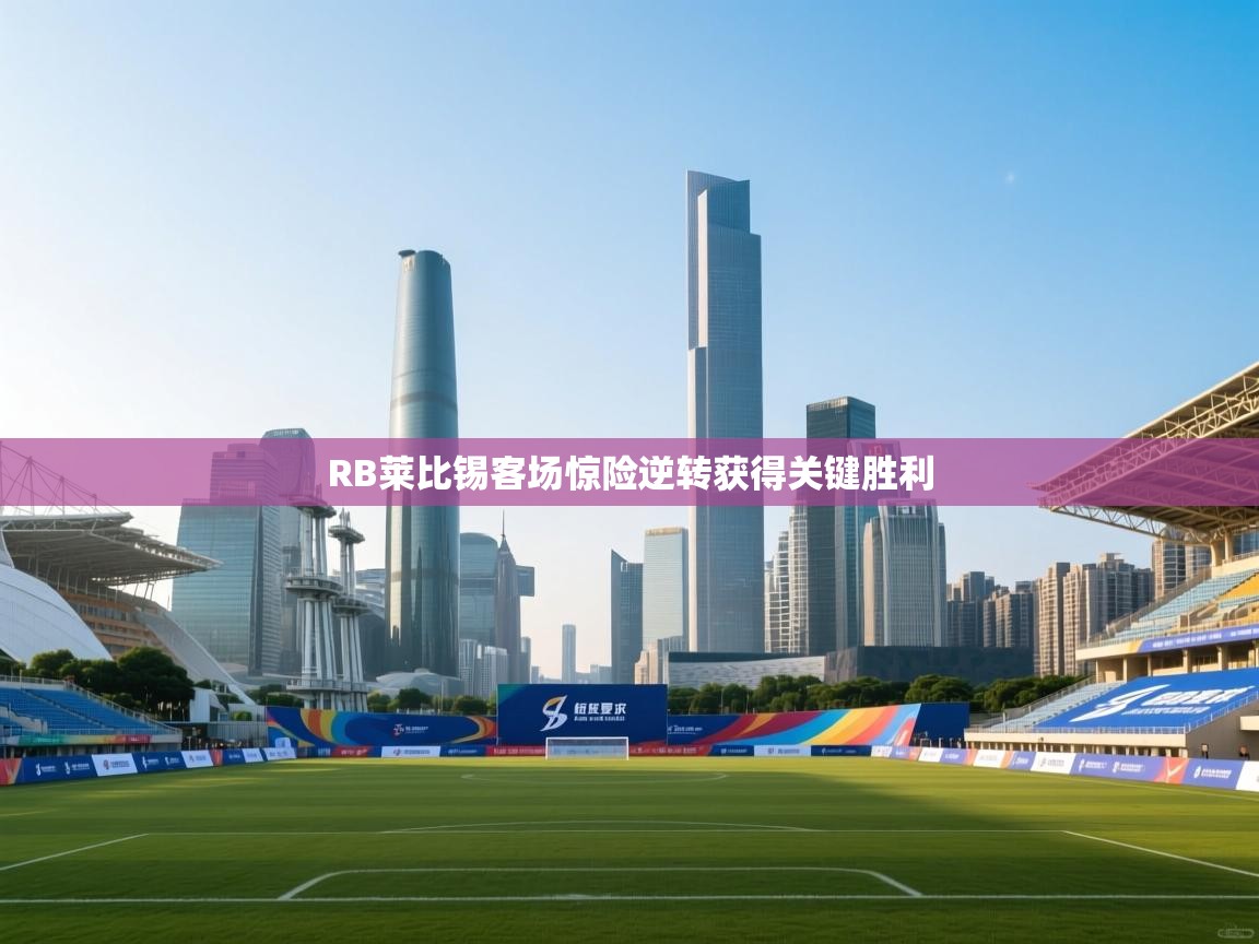 云开体育app官网入口网页版-RB莱比锡客场惊险逆转获得关键胜利  第3张