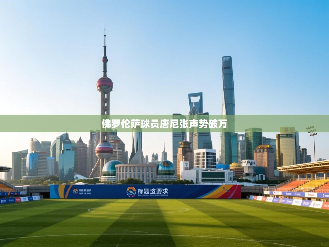 开云体育app官网入口-佛罗伦萨球员唐尼张声势破万