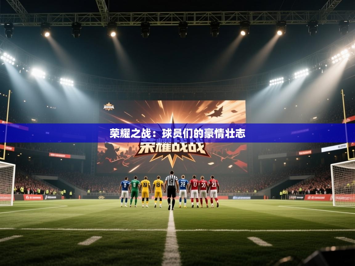 开云体育app下载-荣耀之战：球员们的豪情壮志  第3张