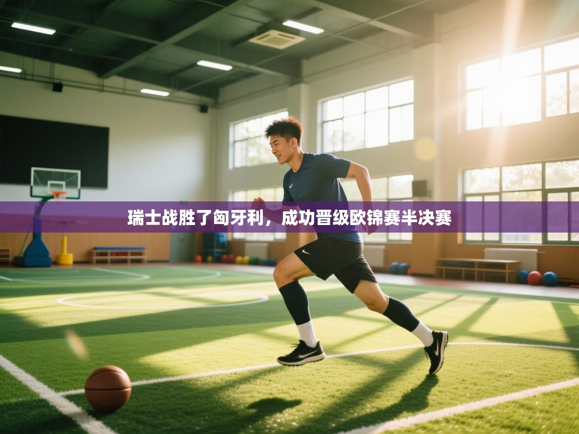 开云体育app下载-瑞士战胜了匈牙利，成功晋级欧锦赛半决赛  第3张