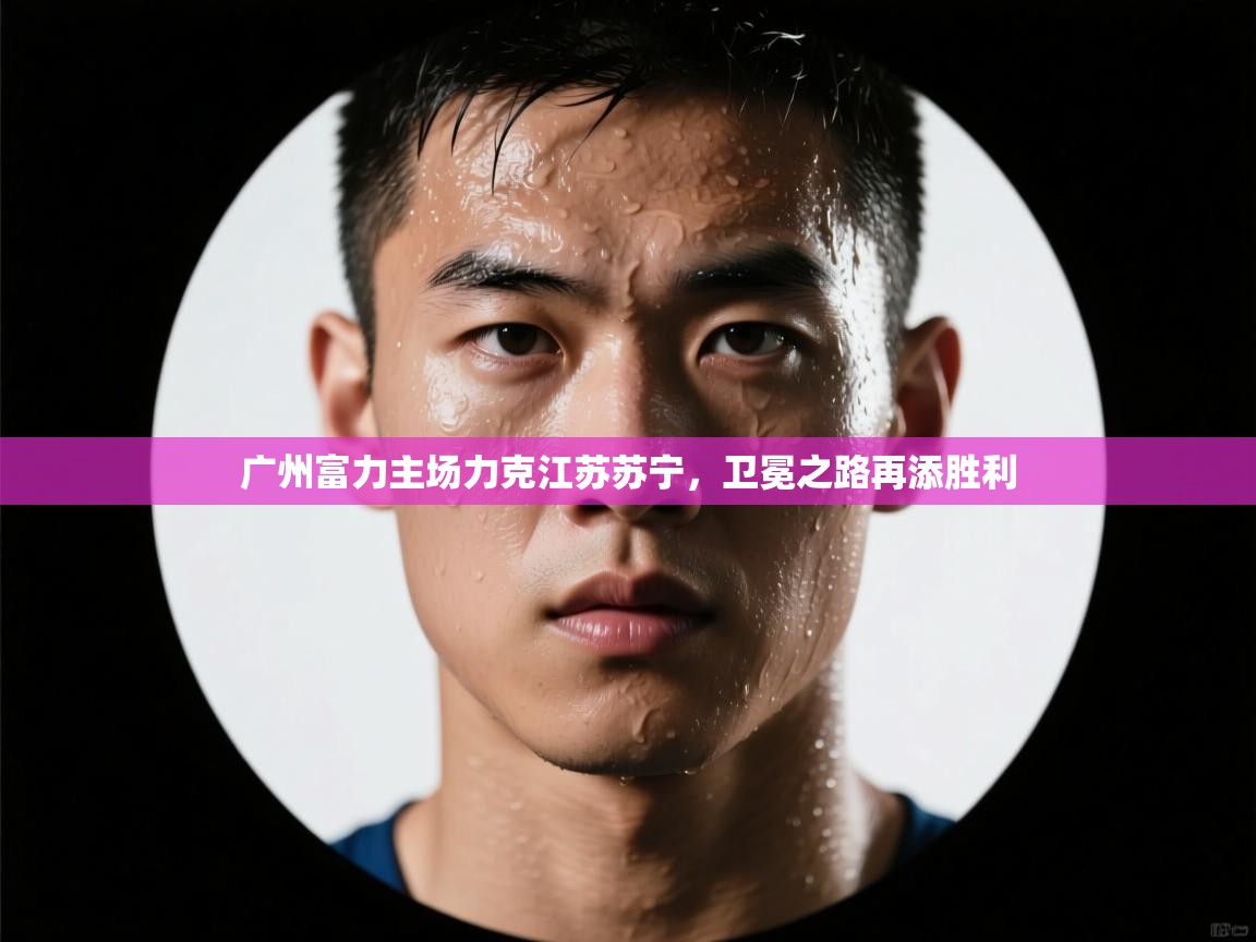 开云体育苹果版下载-广州富力主场力克江苏苏宁，卫冕之路再添胜利  第1张