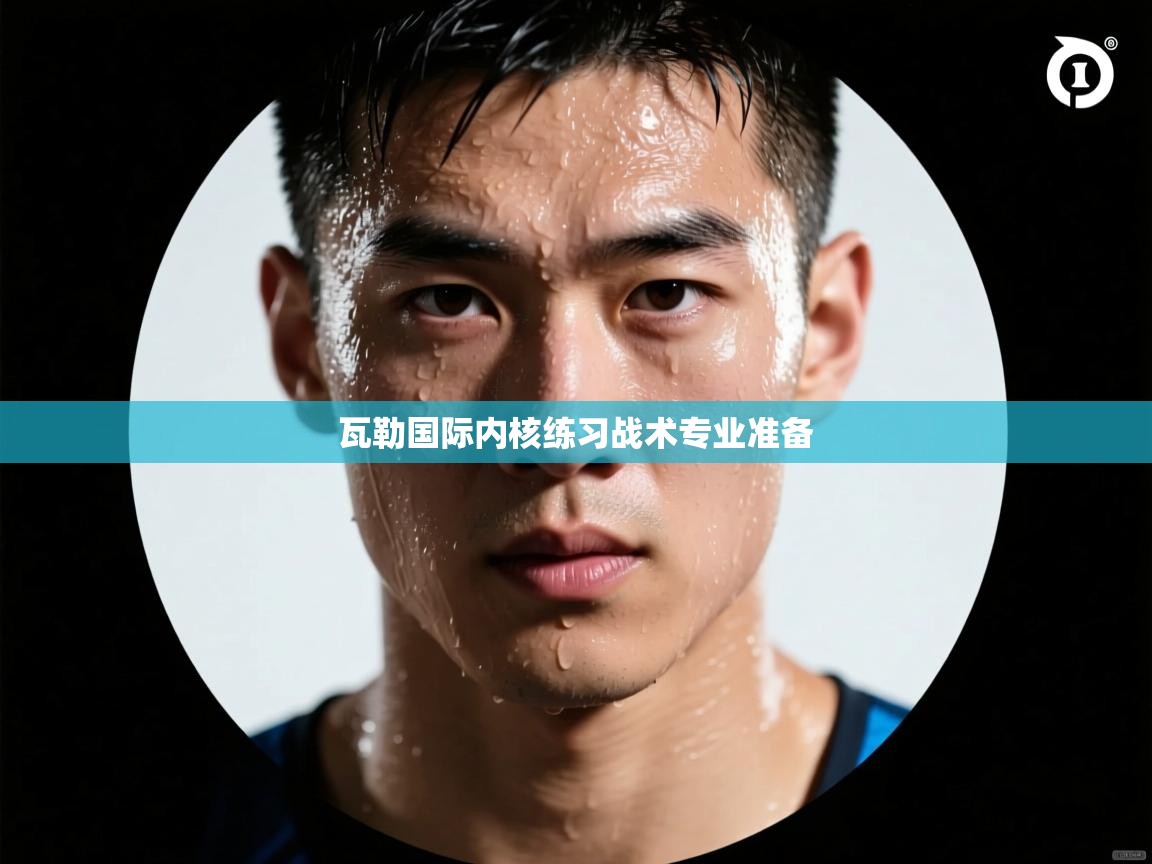 开云体育在线观看-瓦勒国际内核练习战术专业准备 第1张