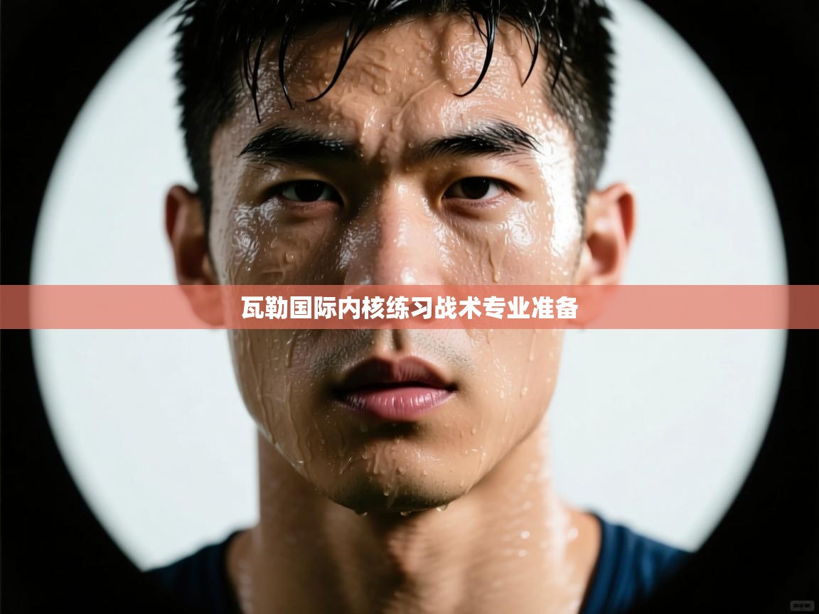 开云体育在线观看-瓦勒国际内核练习战术专业准备 第2张