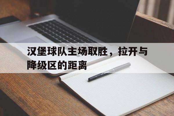 开云体育在线入口-关于汉堡球队主场取胜，拉开与降级区的距离的信息